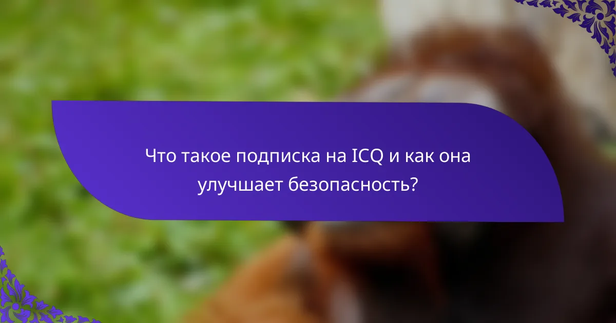 Что такое подписка на ICQ и как она улучшает безопасность?