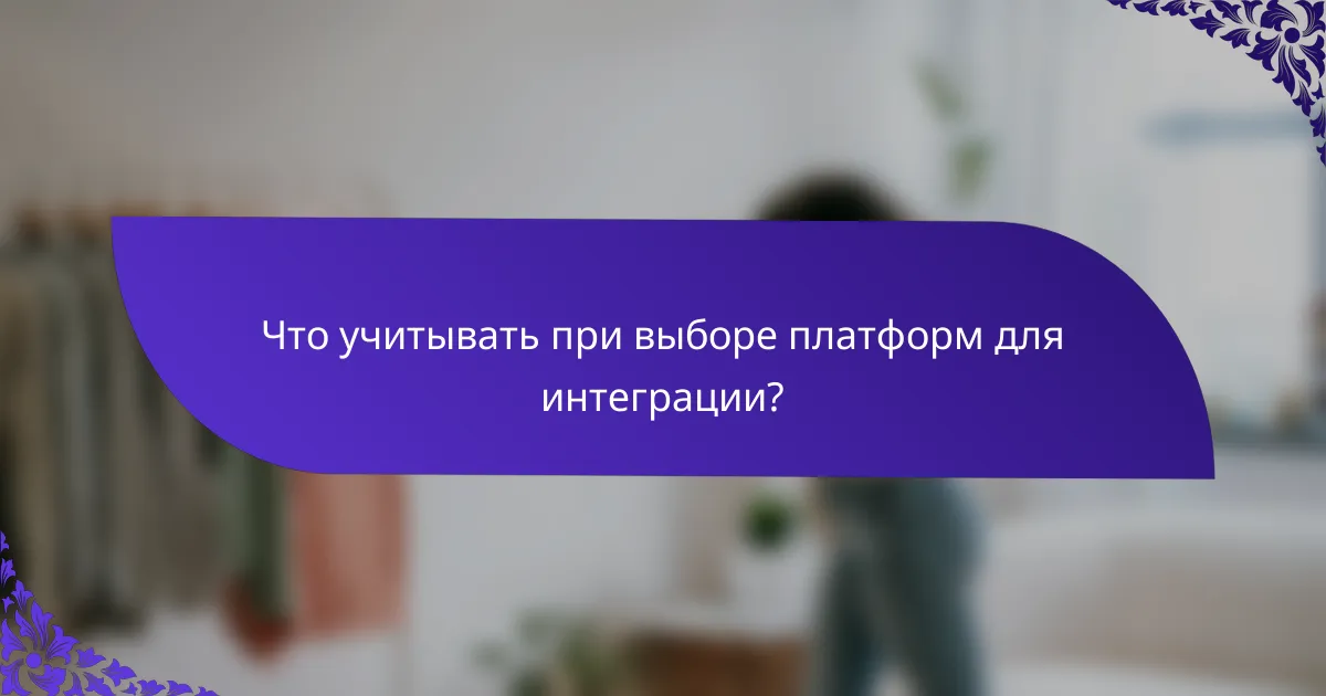 Что учитывать при выборе платформ для интеграции?