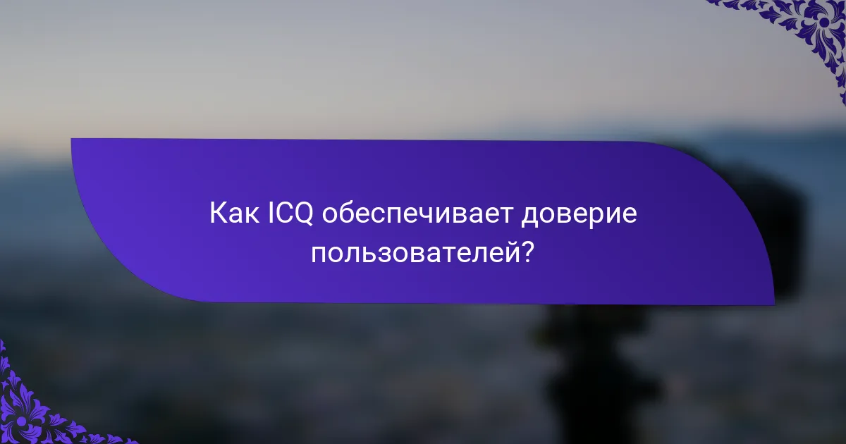 Как ICQ обеспечивает доверие пользователей?