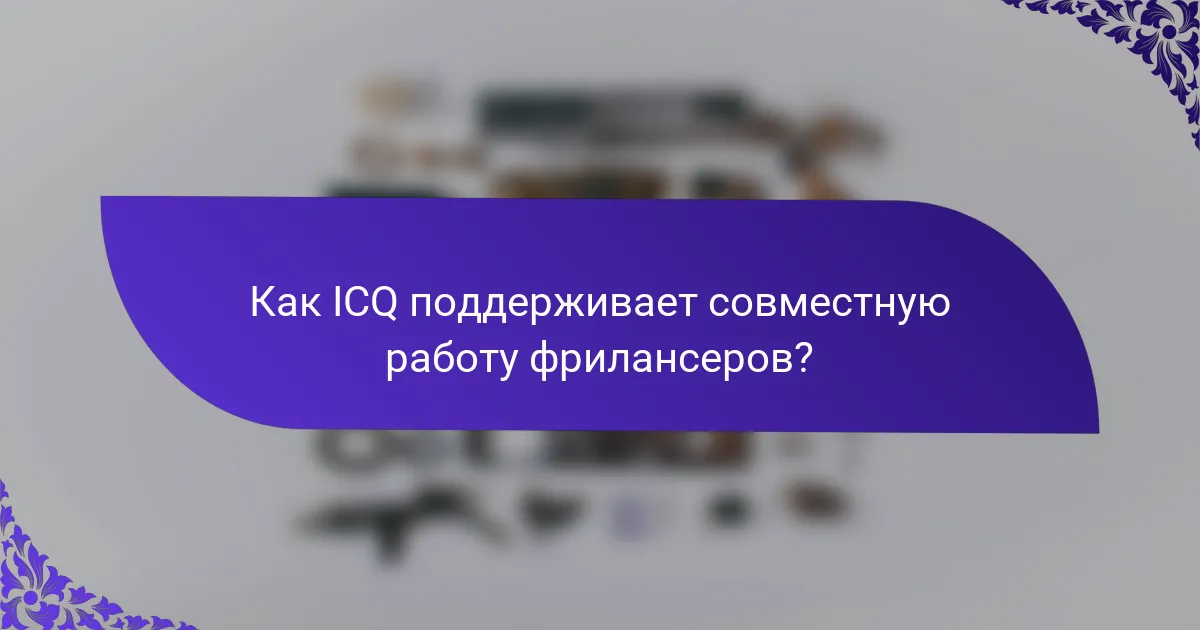 Как ICQ поддерживает совместную работу фрилансеров?