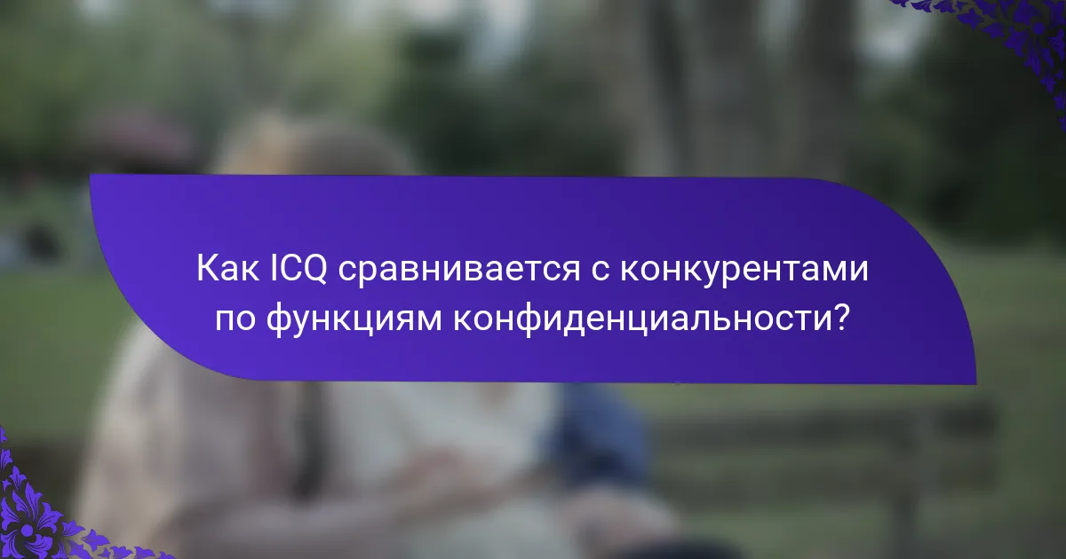 Как ICQ сравнивается с конкурентами по функциям конфиденциальности?