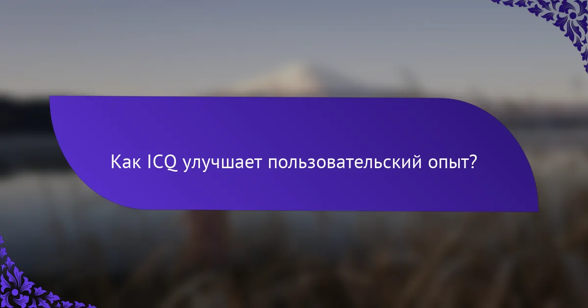 Как ICQ улучшает пользовательский опыт?
