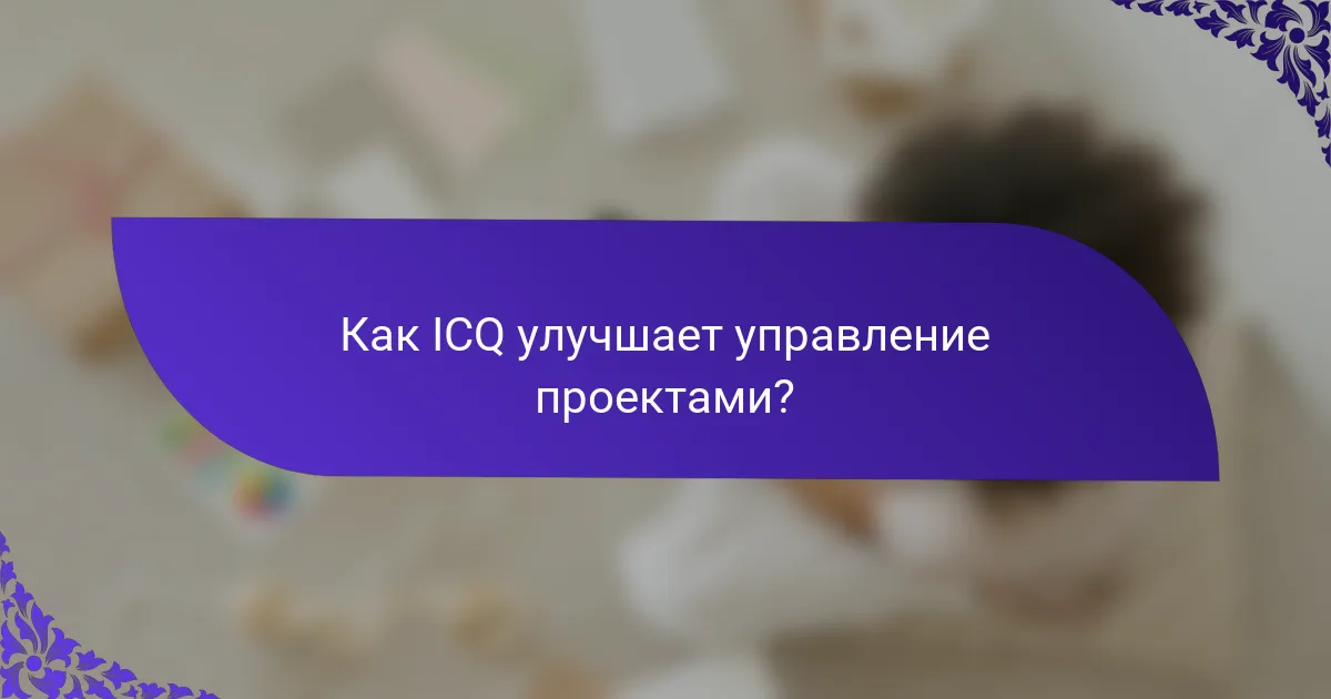 Как ICQ улучшает управление проектами?