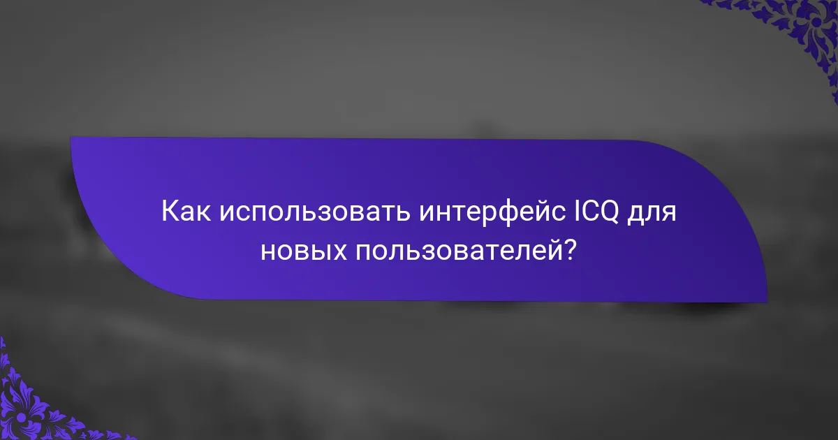 Как использовать интерфейс ICQ для новых пользователей?
