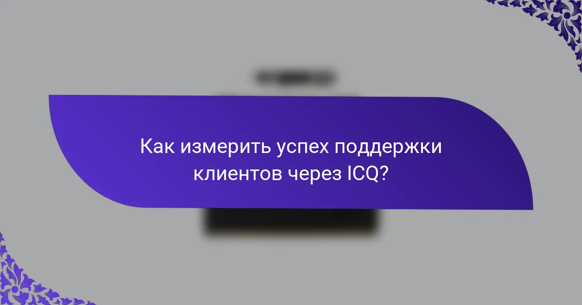 Как измерить успех поддержки клиентов через ICQ?