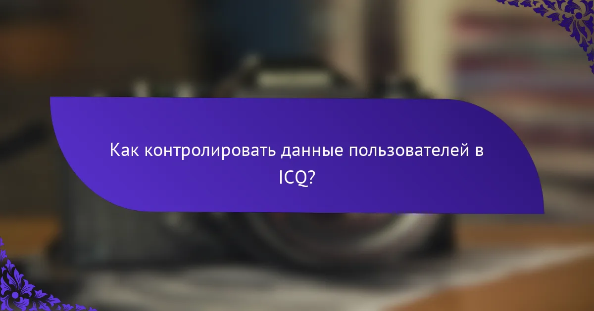 Как контролировать данные пользователей в ICQ?