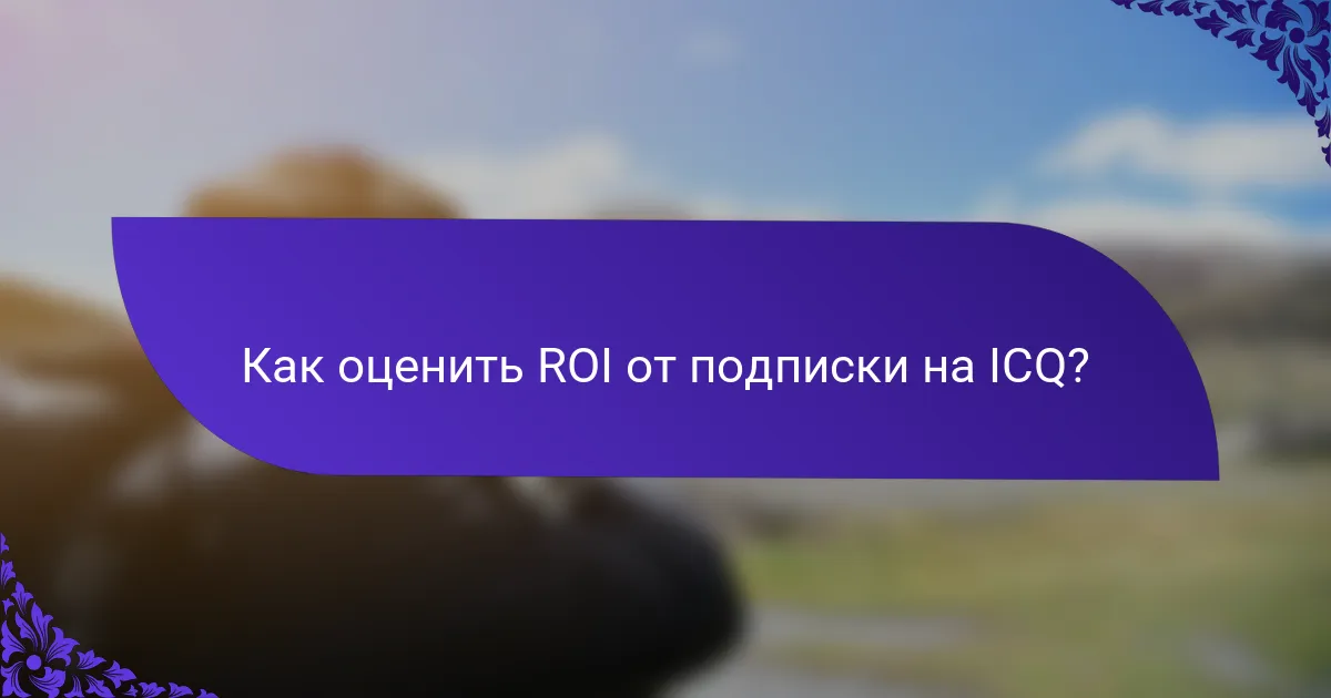 Как оценить ROI от подписки на ICQ?