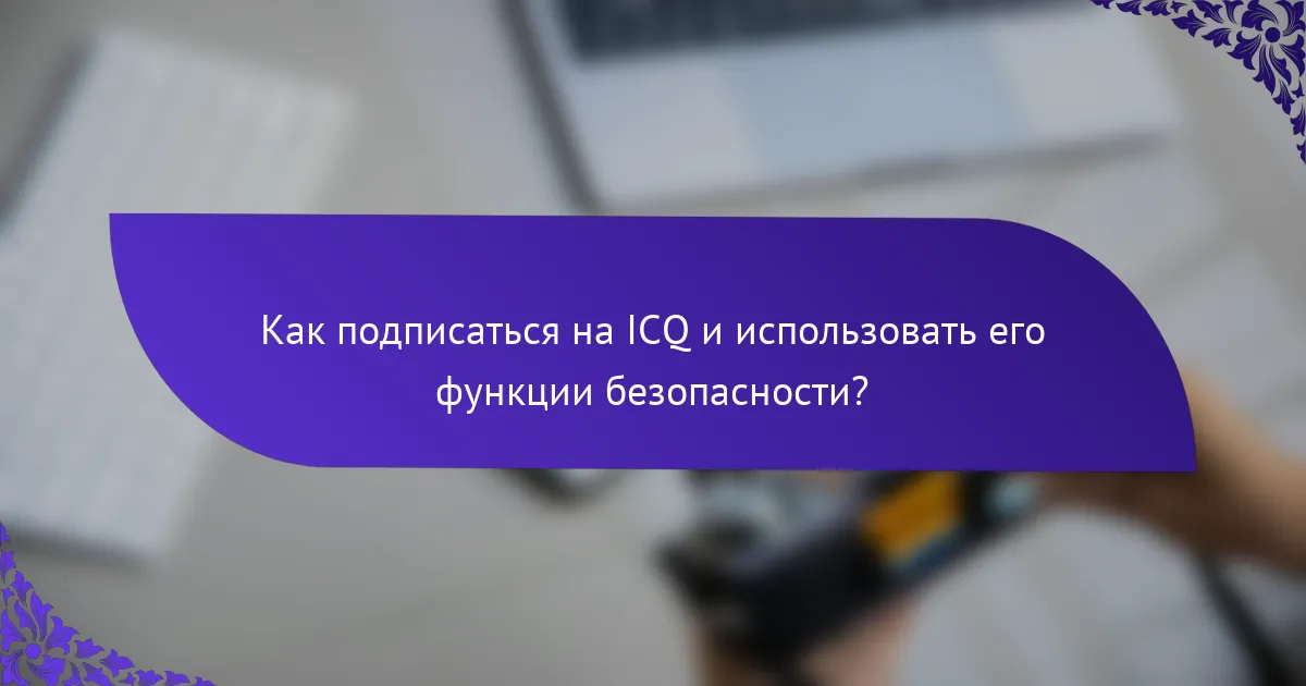 Как подписаться на ICQ и использовать его функции безопасности?