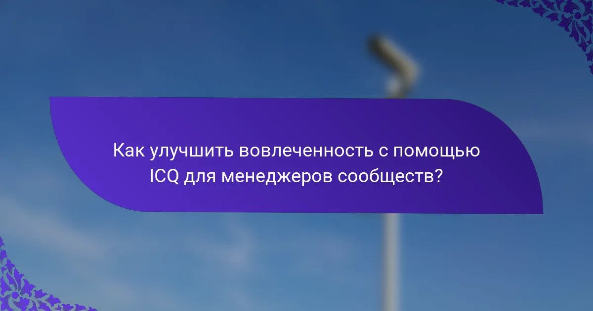 Как улучшить вовлеченность с помощью ICQ для менеджеров сообществ?