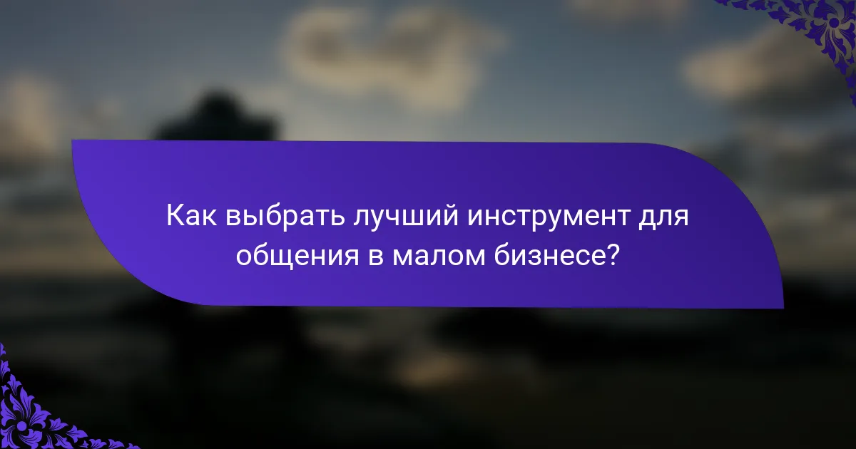 Как выбрать лучший инструмент для общения в малом бизнесе?