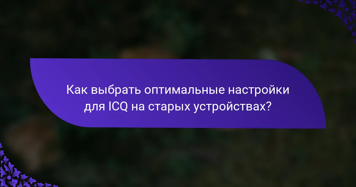 Как выбрать оптимальные настройки для ICQ на старых устройствах?