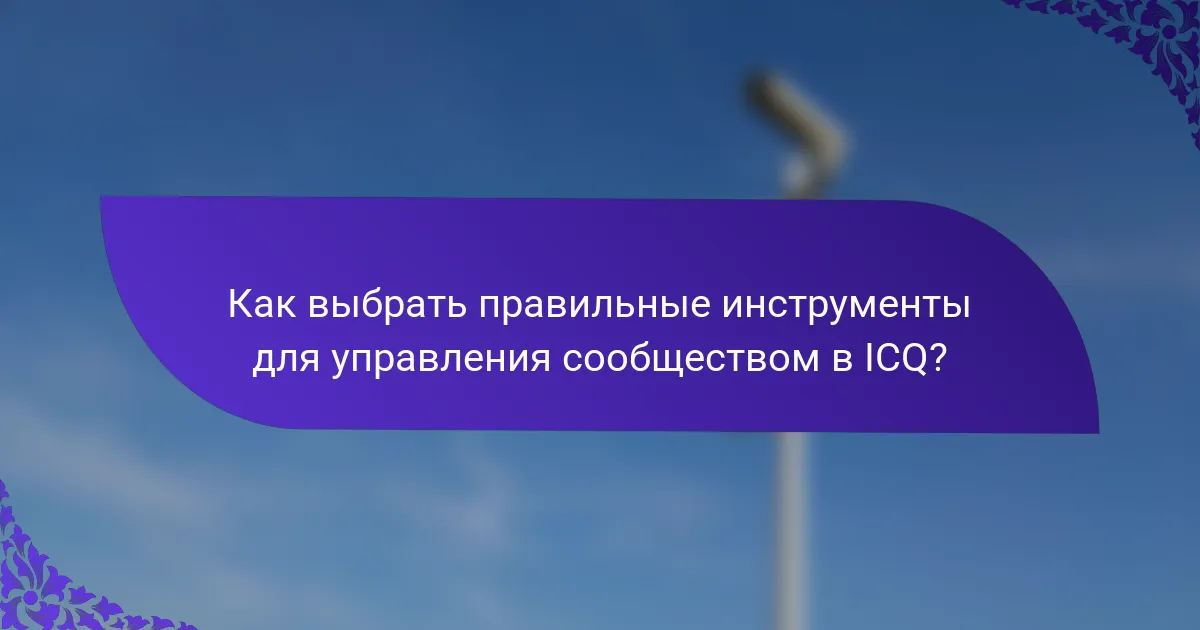 Как выбрать правильные инструменты для управления сообществом в ICQ?