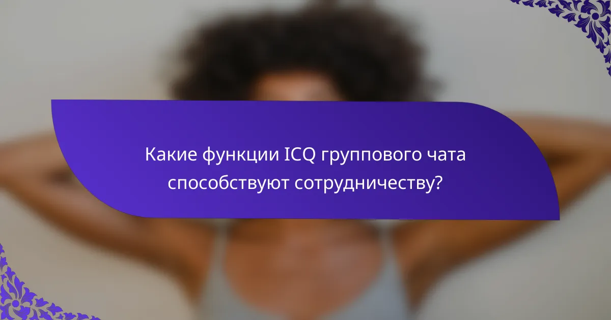 Какие функции ICQ группового чата способствуют сотрудничеству?
