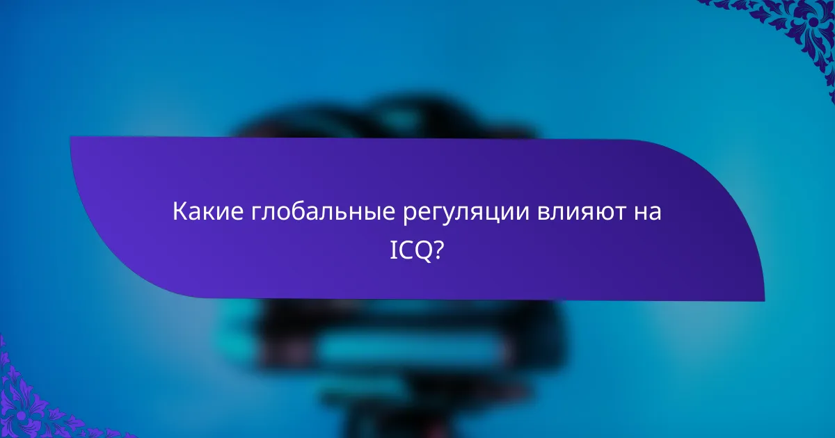 Какие глобальные регуляции влияют на ICQ?