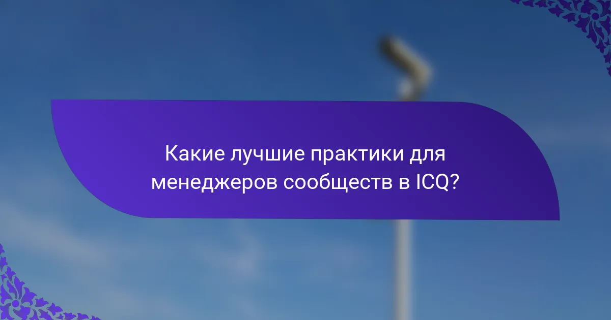 Какие лучшие практики для менеджеров сообществ в ICQ?