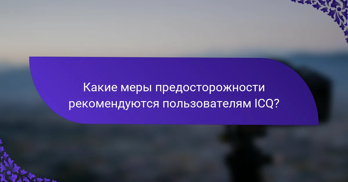 Какие меры предосторожности рекомендуются пользователям ICQ?