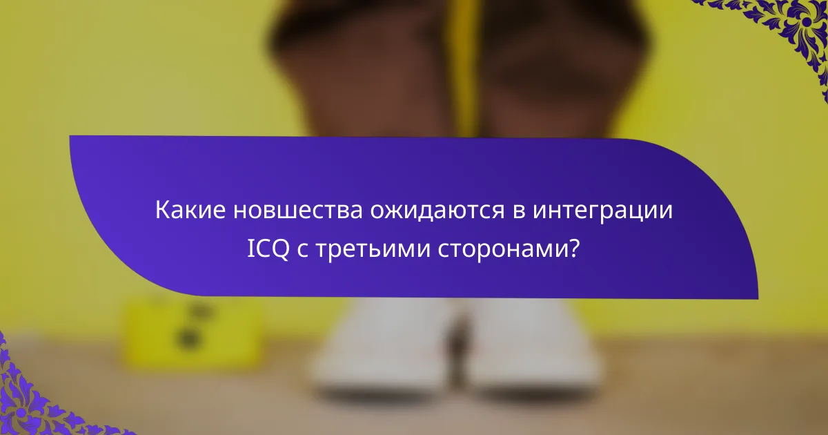 Какие новшества ожидаются в интеграции ICQ с третьими сторонами?