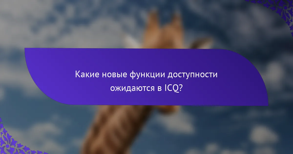 Какие новые функции доступности ожидаются в ICQ?