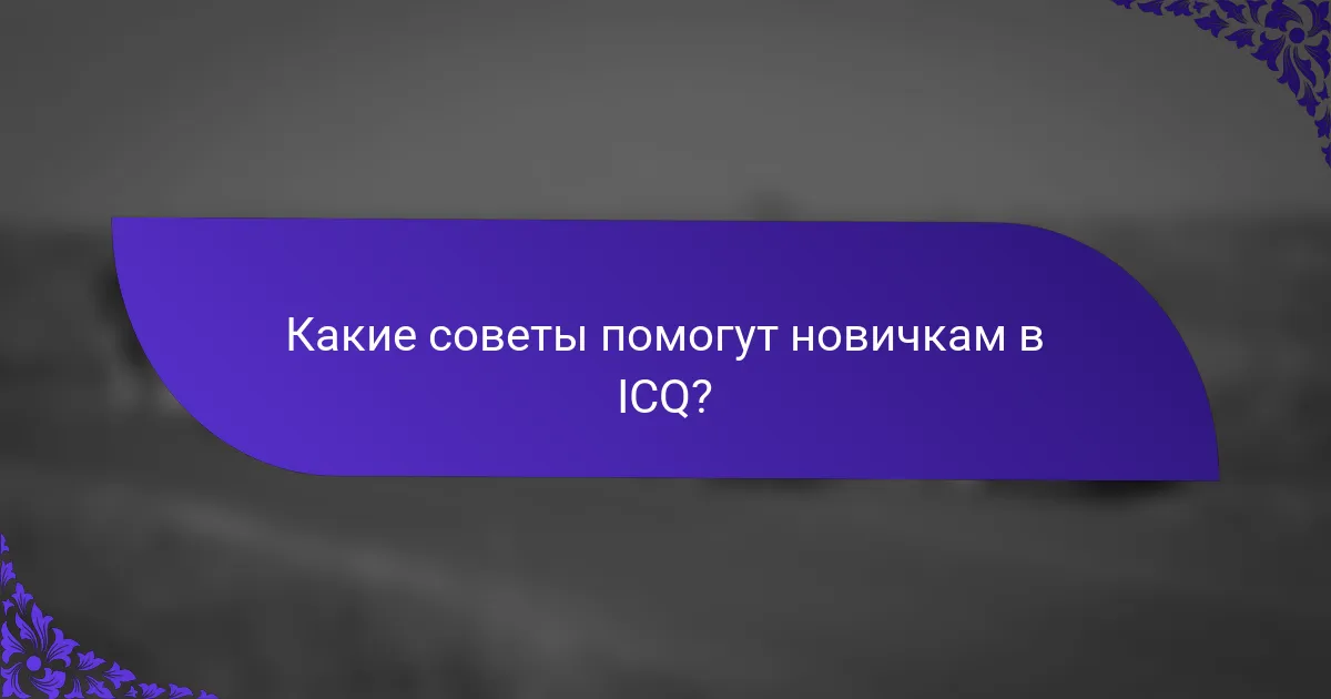 Какие советы помогут новичкам в ICQ?