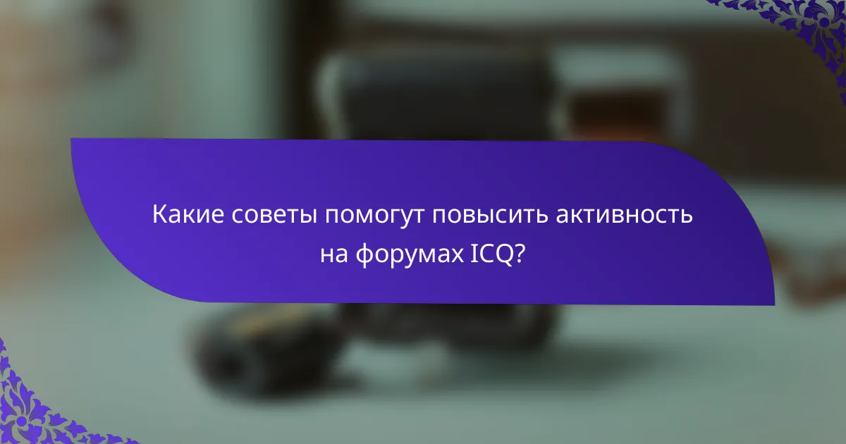 Какие советы помогут повысить активность на форумах ICQ?