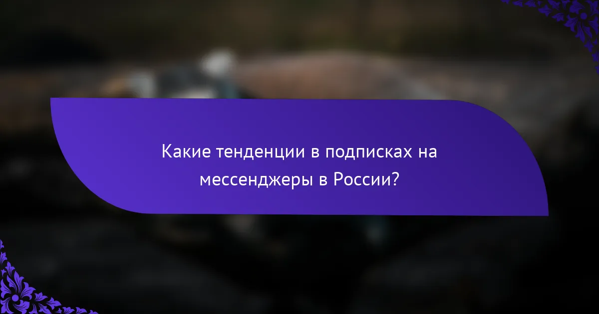 Какие тенденции в подписках на мессенджеры в России?