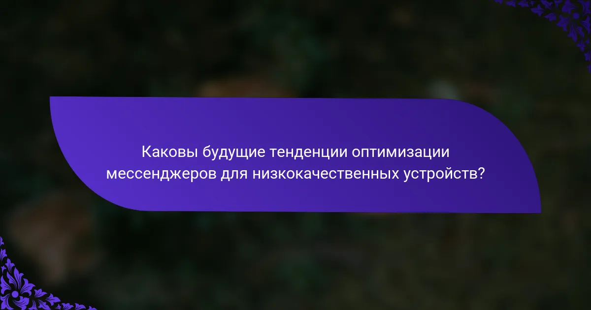 Каковы будущие тенденции оптимизации мессенджеров для низкокачественных устройств?