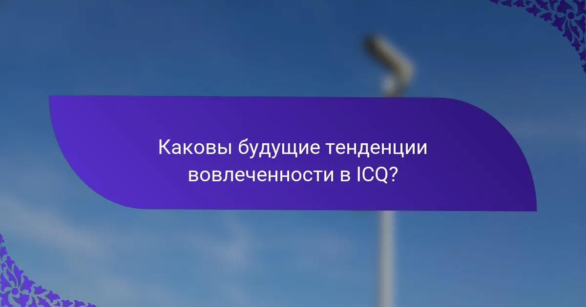 Каковы будущие тенденции вовлеченности в ICQ?