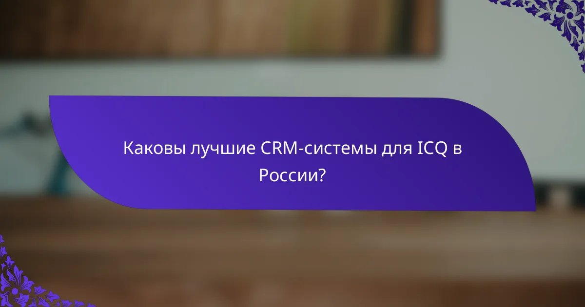 Каковы лучшие CRM-системы для ICQ в России?