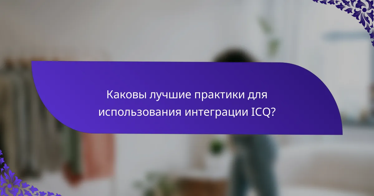 Каковы лучшие практики для использования интеграции ICQ?