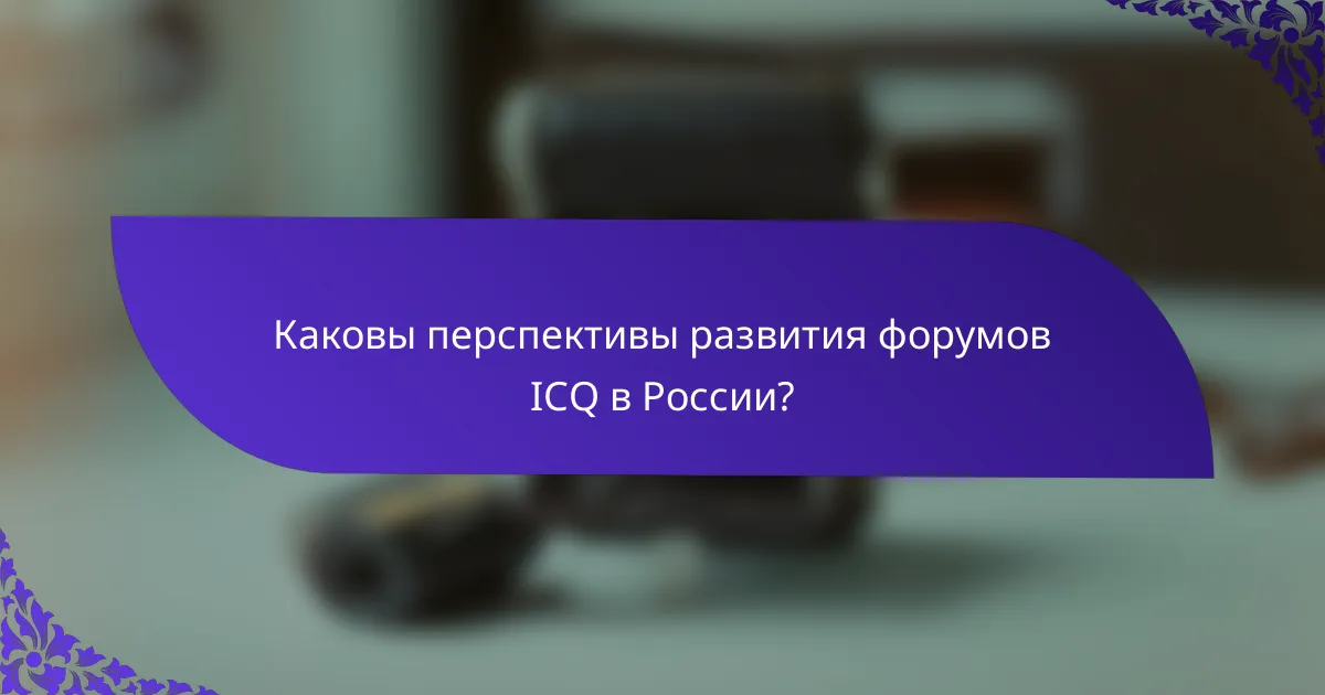 Каковы перспективы развития форумов ICQ в России?