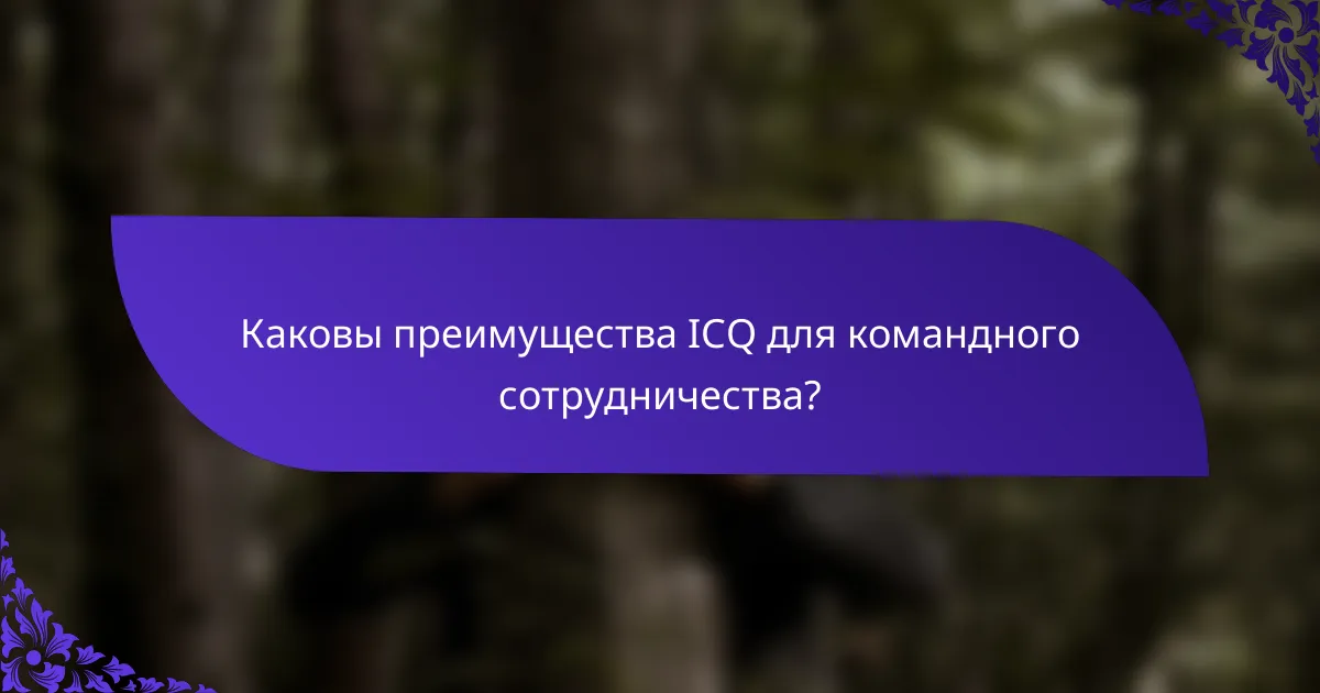 Каковы преимущества ICQ для командного сотрудничества?