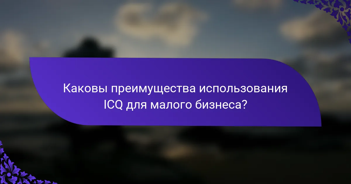 Каковы преимущества использования ICQ для малого бизнеса?