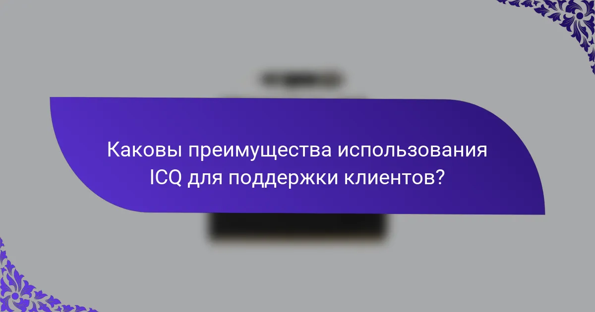 Каковы преимущества использования ICQ для поддержки клиентов?
