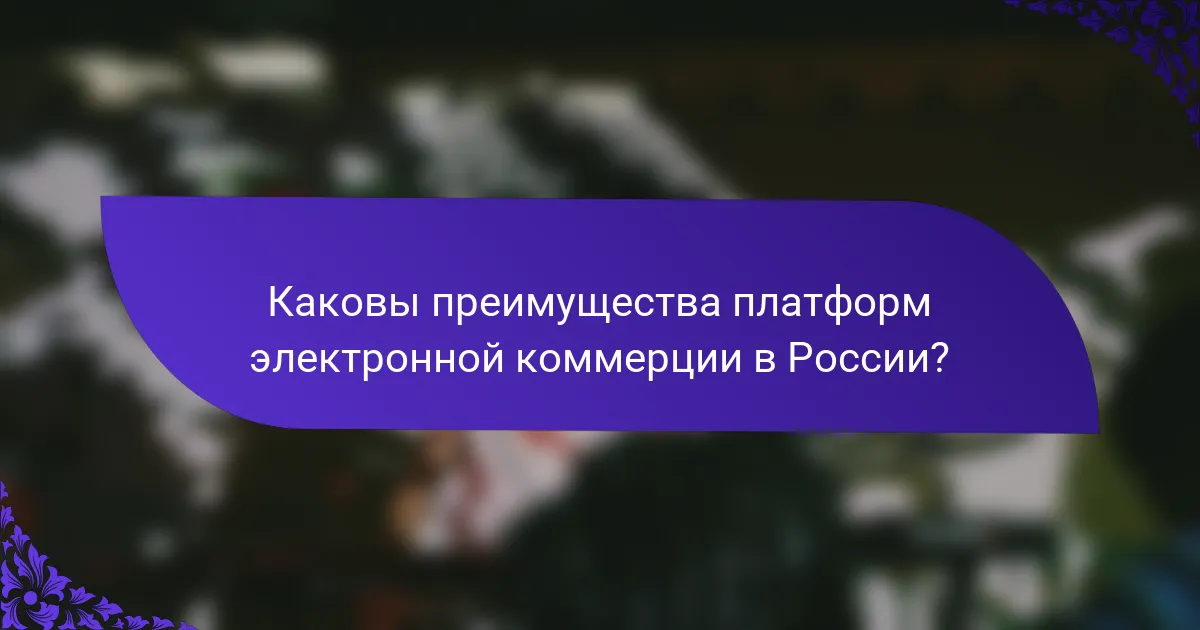 Каковы преимущества платформ электронной коммерции в России?
