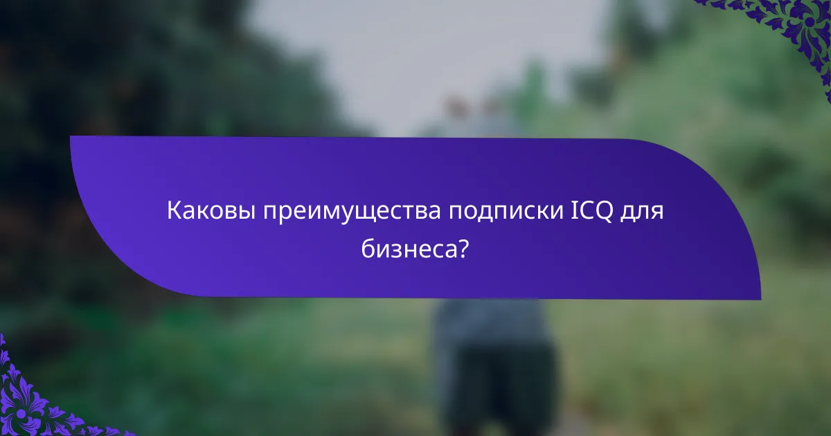 Каковы преимущества подписки ICQ для бизнеса?