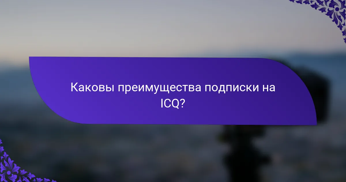 Каковы преимущества подписки на ICQ?