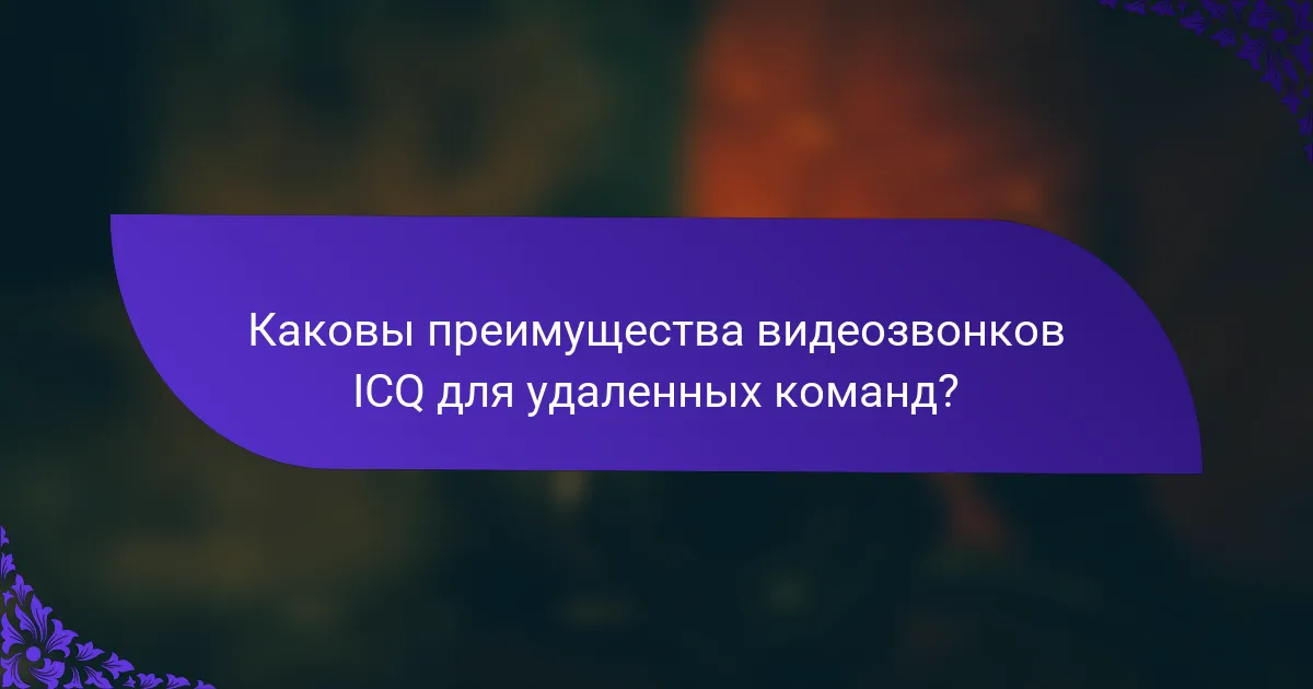 Каковы преимущества видеозвонков ICQ для удаленных команд?