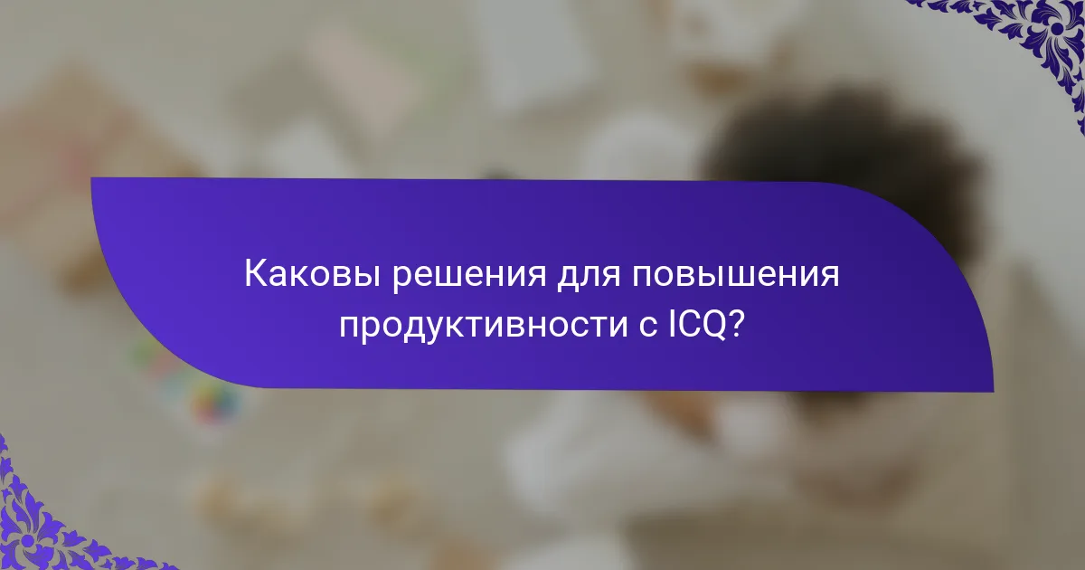 Каковы решения для повышения продуктивности с ICQ?
