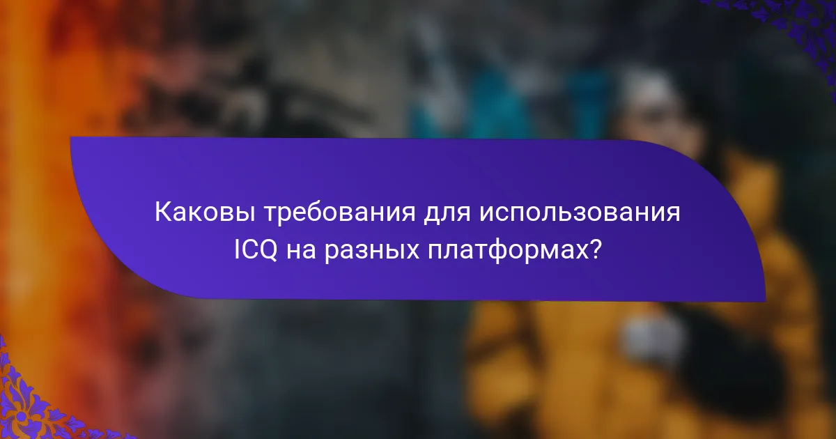 Каковы требования для использования ICQ на разных платформах?